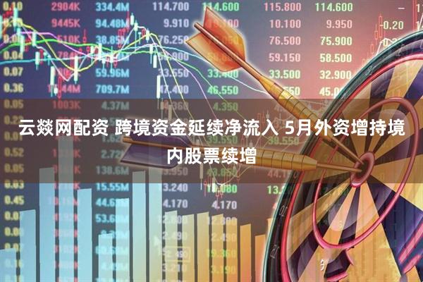 云燚网配资 跨境资金延续净流入 5月外资增持境内股票续增