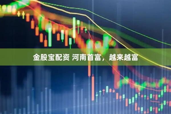 金股宝配资 河南首富，越来越富