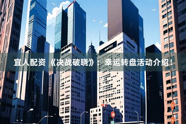 宜人配资 《决战破晓》：幸运转盘活动介绍！