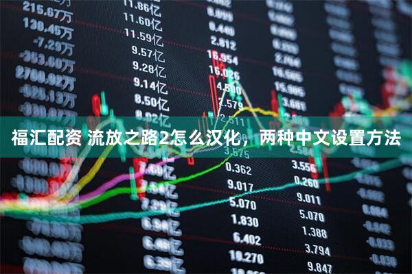 福汇配资 流放之路2怎么汉化，两种中文设置方法